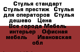 Стулья стандарт, Стулья престиж, Стулья для операторов, Стулья дешево › Цена ­ 450 - Все города Мебель, интерьер » Офисная мебель   . Ивановская обл.